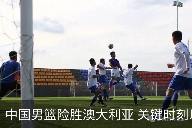 中国男篮险胜澳大利亚 关键时刻以91比81获胜